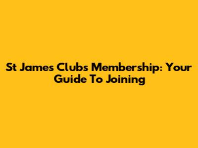 St James Clubs Membership: Your Guide To Joining